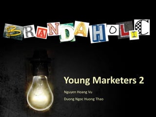 BRANDAHOLIC

Young Marketers 2
Nguyen Hoang Vu
Duong Ngoc Huong Thao

 