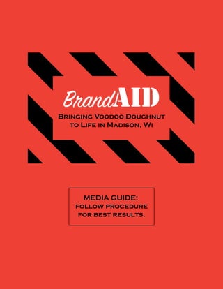 Bringing Voodoo Doughnut
to Life in Madison, Wi
MEDIA GUIDE:
follow procedure
for best results.
BrandAID
 