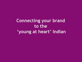 Connecting your brand  to the  ‘ young at heart’ Indian 
