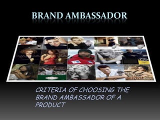 BRAND AMBASSADOR




CRITERIA OF CHOOSING THE
BRAND AMBASSADOR OF A
PRODUCT
 