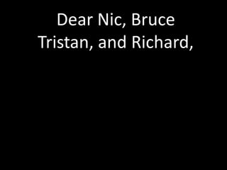 Dear Nic, Bruce
Tristan, and Richard,

 