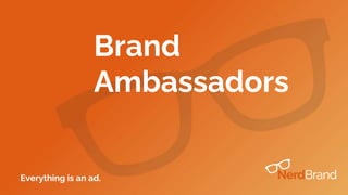 Brand
Ambassadors
Everything is an ad.
 