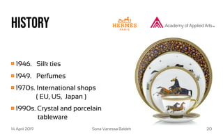 14 April 2019 Sona Vanessa Baldeh 20
History
1946. Silk ties
1949. Perfumes
1970s. International shops
( EU, US, Japan )
1990s. Crystal and porcelain
tableware
 