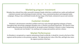 H E I N E K E N
Marketing program investment
Heineken has cultured from other successful consumer brands which have combin...