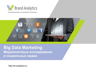 http://br-analytics.ru
Big Data Marketing
Маркетинговые исследования
в социальных медиа
 