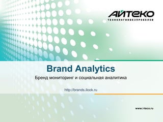 Brand Analytics
Бренд мониторинг и социальная аналитика

            http://brands.ilook.ru




                                          www.i-teco.ru
 