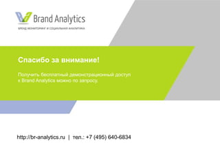 Спасибо за внимание!
Получить бесплатный демонстрационный доступ
к Brand Analytics можно по запросу.
http://br-analytics.ru | тел.: +7 (495) 640-6834
 