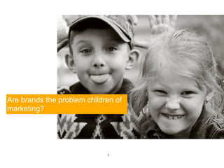 Are brands the problem children of
marketing?




                             1
 