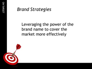 ON
TARGET
Brand Strategies
Leveraging the power of the
brand name to cover the
market more effectively
 