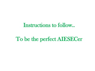 Instructions to follow..

To be the perfect AIESECer
 