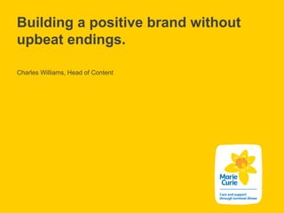 Building a positive brand without
upbeat endings.
Charles Williams, Head of Content
 