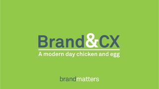Brand and CX
A modern day chicken and egg
 