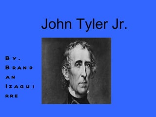 John Tyler Jr. By. Brandan Izaguirre 