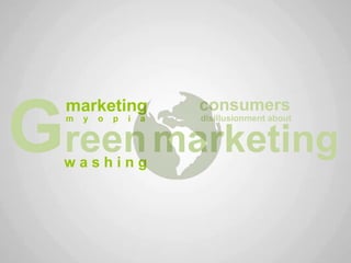 marketing               consumers

Green marketing
  m   y




  washing
          o   p   i   a   disillusionment about
 