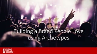 Building a Brand People Love 
using Archetypes 
` www.thousandtruefans.com 
 