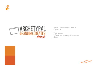 trust
Barak Obama used it well =
CREATOR
“Yes we can
“If you can imagine it, it can be
done”
ARCHETYPAL
Branding creates
 
