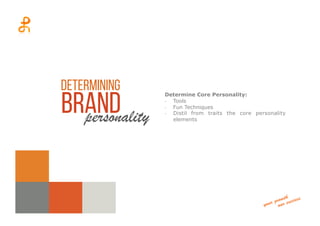 Determine Core Personality:
-­‐  Tools
-­‐  Fun Techniques
-­‐  Distil from traits the core personality
elements
Determining
Brandpersonality
 