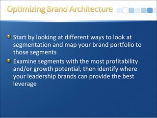 Start by looking at different ways to look at
segmentation and map your brand portfolio to
those segments
Examine segments with the most profitability
and/or growth potential, then identify where
your leadership brands can provide the best
leverage
 