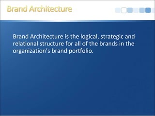 Brand Architecture is the logical, strategic and
relational structure for all of the brands in the
organization’s brand portfolio.
 