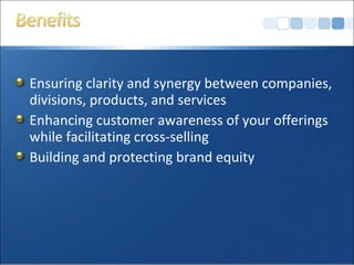 Ensuring clarity and synergy between companies,
divisions, products, and services
Enhancing customer awareness of your offerings
while facilitating cross-selling
Building and protecting brand equity
 