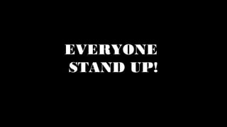 EVERYONE
STAND UP!
 