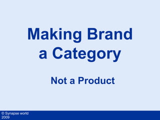 Making Brand
               a Category
                  Not a Product


© Synapse world
2009
 