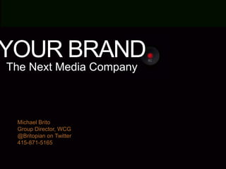 YOUR BRAND
The Next Media Company

Michael Brito
Group Director, WCG
@Britopian on Twitter
415-871-5165

 