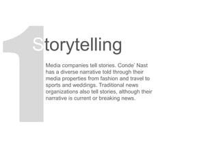 Storytelling
Media companies tell stories. Conde’ Nast
has a diverse narrative told through their
media properties from fa...
