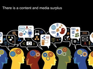 There is a content and media surplus

 
