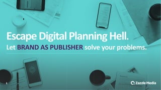 1
Escape'Digital'Planning'Hell.
Let'BRAND'AS'PUBLISHER'solve'your'problems.
 