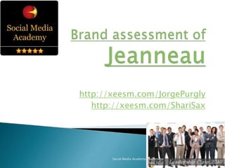Brand assessment of Jeanneau http://xeesm.com/JorgePurgly http://xeesm.com/ShariSax 1 Social Media Academy Leadership Class 2010 
