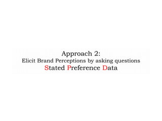 Approach 2:
Elicit Brand Perceptions by asking questions
Stated Preference Data
 