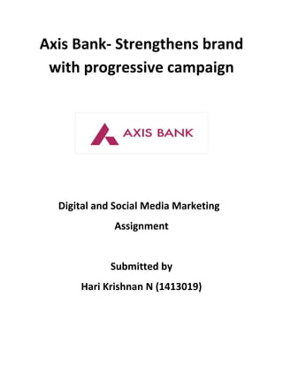 Axis Bank- Strengthens brand
with progressive campaign
Digital and Social Media Marketing
Assignment
Submitted by
Hari Krishnan N (1413019)
 