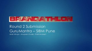 Round 2 Submission
GuruMantra – SIBM Pune
Ankit Ahuja – Anupam Gode – Rahil Mukesh
 