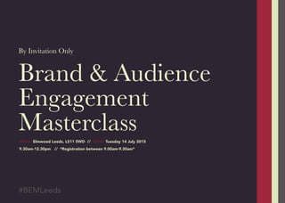 Brand & Audience
Engagement
Masterclass
By Invitation Only
#BEMLeeds
Where: Elmwood Leeds, LS11 5WD // When: Tuesday 14 July 2015
9.30am-12.30pm // *Registration between 9.00am-9.30am*
 