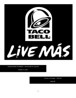 - 1 -
THINK OUTSIDE THE BRAND | Brand Audit for Taco Bell
October 17, 2013
Thomas J. Armitage
Week #6 – Brand Inventory
Thomas J. Armitage | IMC 613
Week #9
 