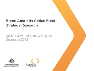 Brand Australia Global Food
Strategy Research
Desk review and primary insights
December 2013
 