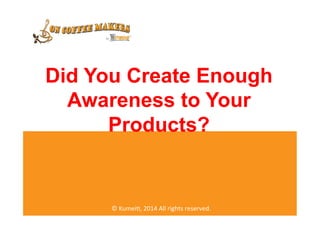 Did You Create Enough
Awareness to Your
Products?
©	
  Kumei(,	
  2014	
  All	
  rights	
  reserved.	
  
 