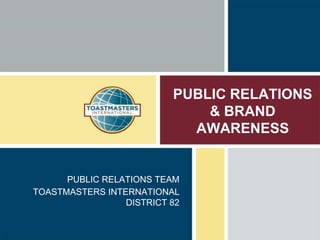 PUBLIC RELATIONS
& BRAND
AWARENESS
PUBLIC RELATIONS TEAM
TOASTMASTERS INTERNATIONAL
DISTRICT 82
 