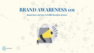 BRAND AWARENESS 101
Importance and how to build brand awareness
 