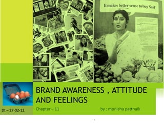BRAND AWARENESS , ATTITUDE
                AND FEELINGS
Dt – 27-02-12

                             1
 
