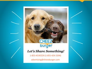 Let's Share Something!
1-855-4CHEEZ4 (1-855-424-3394)
advertising@cheezburger.com
 