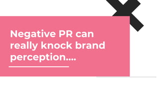 Negative PR can
really knock brand
perception….
 