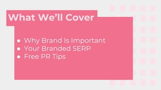 ● Why Brand Is Important
● Your Branded SERP
● Free PR Tips
What We’ll Cover
 