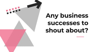 Any business
successes to
shout about?
 
