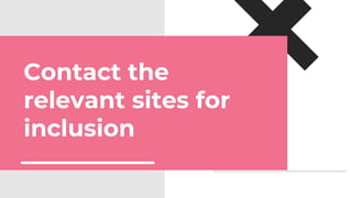 Contact the
relevant sites for
inclusion
 