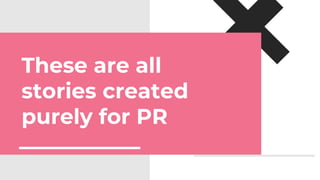 These are all
stories created
purely for PR
 