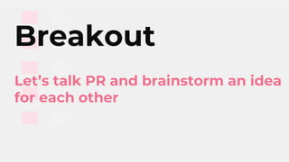 Breakout
Let’s talk PR and brainstorm an idea
for each other
 