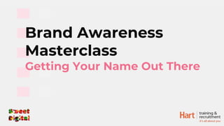 Brand Awareness
Masterclass
Getting Your Name Out There
 