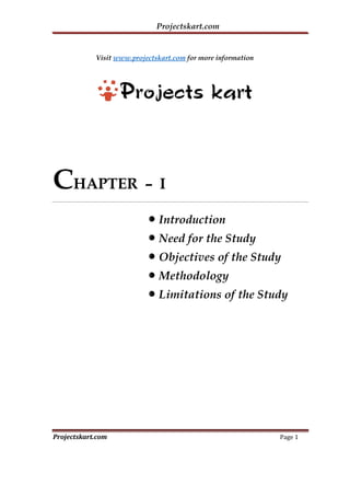 Projectskart.com
Visit www.projectskart.com for more information
CHAPTER – I
Introduction
Need for the Study
Objectives of the Study
Methodology
Limitations of the Study
Projectskart.com Page 1
 